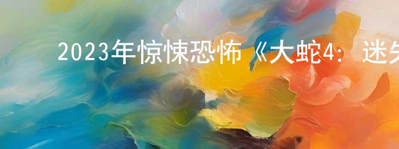 陈佳捷的动漫综艺大全,2023年惊悚恐怖《大蛇4:迷失世界》HD国语中字迅雷下载_电影天堂